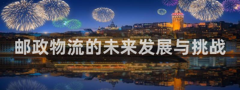 28圈登录流程：邮政物流的未来发展与