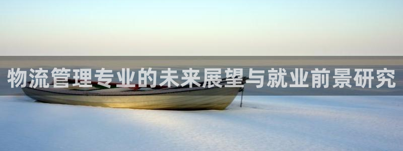 28圈注册教程：物流管理专业的未来展